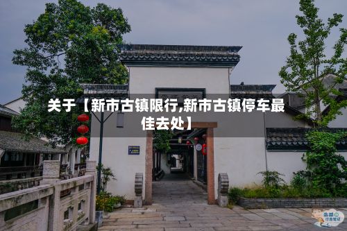 关于【新市古镇限行,新市古镇停车最佳去处】-第2张图片