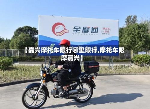 【嘉兴摩托车限行哪里限行,摩托车限摩嘉兴】-第3张图片