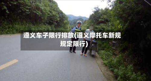 遵义车子限行排放(遵义摩托车新规规定限行)-第2张图片