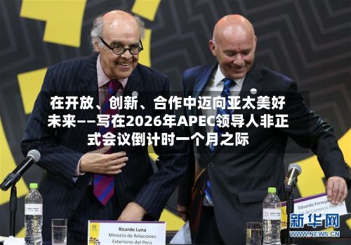 在开放、创新、合作中迈向亚太美好未来——写在2026年APEC领导人非正式会议倒计时一个月之际-第2张图片