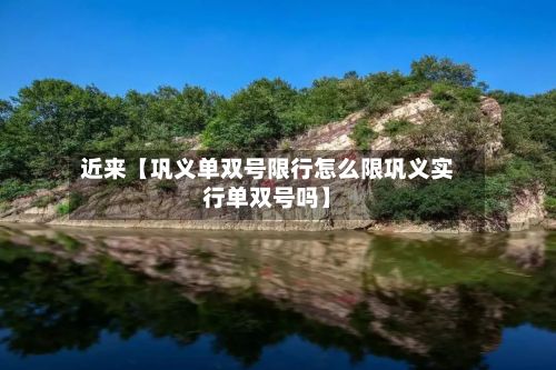 近来【巩义单双号限行怎么限巩义实行单双号吗】-第3张图片