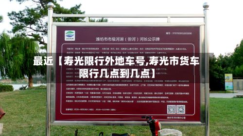 最近【寿光限行外地车号,寿光市货车限行几点到几点】-第3张图片