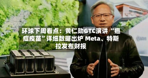 环球下周看点：黄仁勋GTC演讲 “癌症疫苗	”详细数据出炉 Meta、特斯拉发布财报-第2张图片
