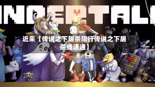 近来【传说之下屠杀限行传说之下屠杀线速通】