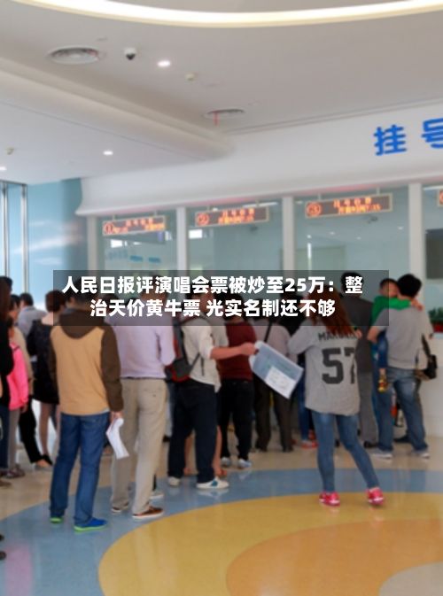 人民日报评演唱会票被炒至25万:整治天价黄牛票 光实名制还不够-第3张图片