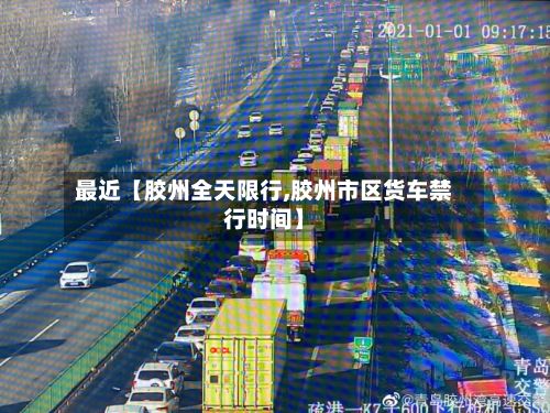 最近【胶州全天限行,胶州市区货车禁行时间】-第2张图片