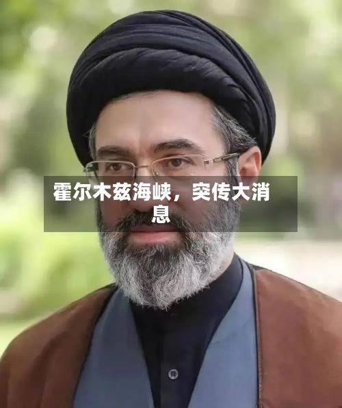 霍尔木兹海峡，突传大消息-第2张图片