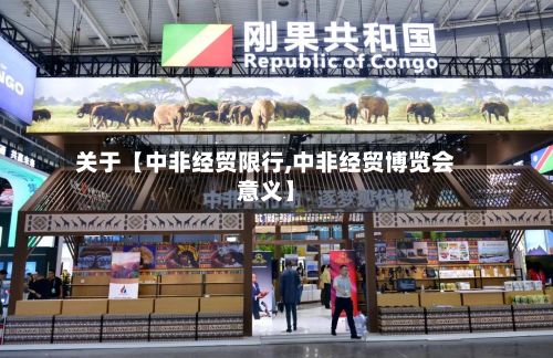 关于【中非经贸限行,中非经贸博览会意义】