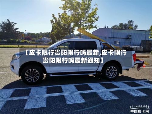 【皮卡限行贵阳限行吗最新,皮卡限行贵阳限行吗最新通知】-第2张图片