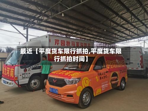 最近【平度货车限行抓拍,平度货车限行抓拍时间】-第2张图片