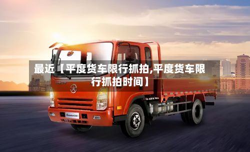 最近【平度货车限行抓拍,平度货车限行抓拍时间】-第3张图片