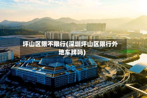 坪山区限不限行(深圳坪山区限行外地车牌吗)