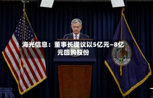 海光信息：董事长提议以5亿元—8亿元回购股份-第1张图片