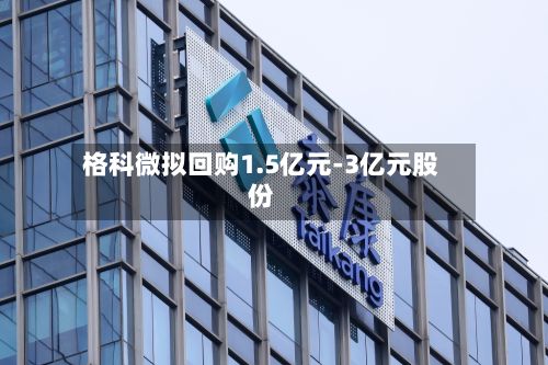 格科微拟回购1.5亿元-3亿元股份-第2张图片