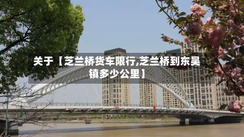 关于【芝兰桥货车限行,芝兰桥到东吴镇多少公里】