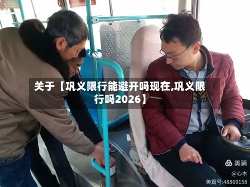 关于【巩义限行能避开吗现在,巩义限行吗2026】