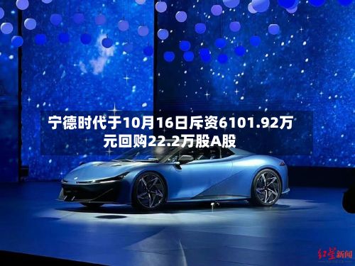 宁德时代于10月16日斥资6101.92万元回购22.2万股A股-第1张图片
