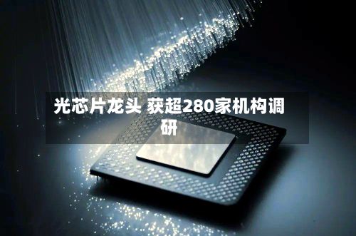 光芯片龙头 获超280家机构调研-第3张图片