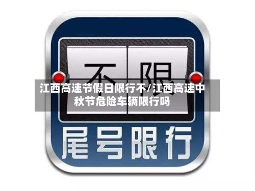 江西高速节假日限行不/江西高速中秋节危险车辆限行吗-第2张图片