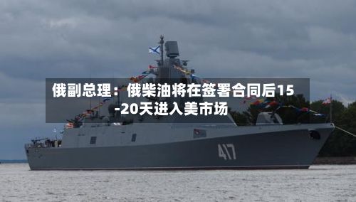 俄副总理：俄柴油将在签署合同后15-20天进入美市场-第2张图片