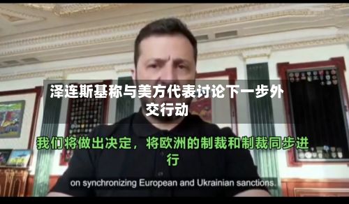 泽连斯基称与美方代表讨论下一步外交行动-第3张图片
