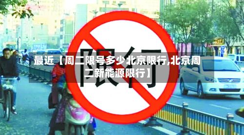 最近【周二限号多少北京限行,北京周二新能源限行】-第2张图片