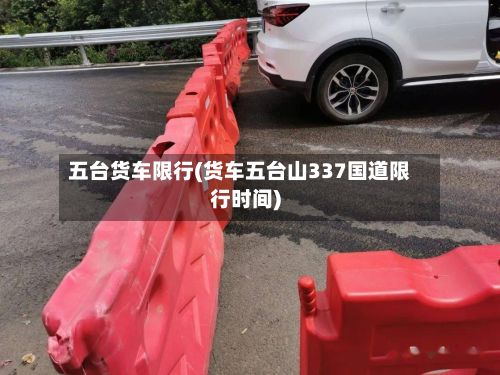 五台货车限行(货车五台山337国道限行时间)