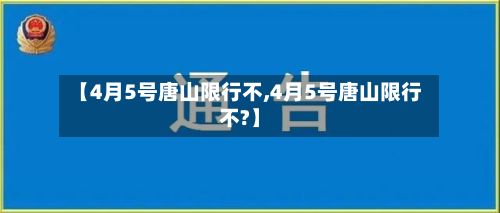 【4月5号唐山限行不,4月5号唐山限行不?】-第2张图片