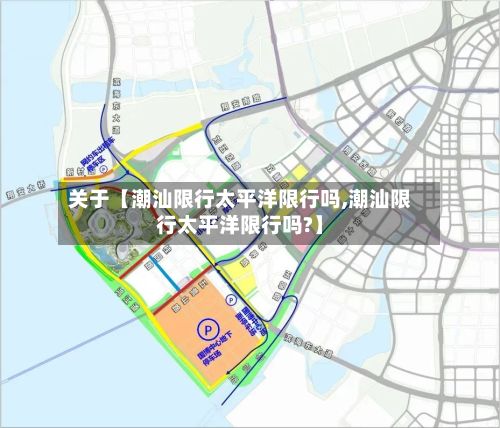 关于【潮汕限行太平洋限行吗,潮汕限行太平洋限行吗?】