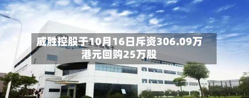 威胜控股于10月16日斥资306.09万港元回购25万股-第1张图片
