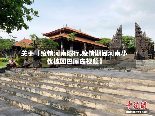 关于【疫情河南限行,疫情期间河南小伙被困巴厘岛视频】