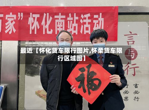 最近【怀化货车限行图片,怀柔货车限行区域图】