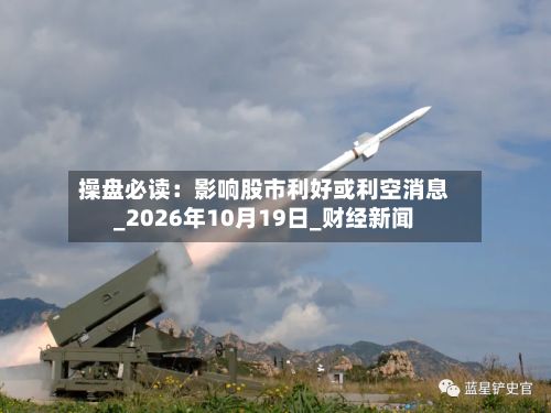 操盘必读:影响股市利好或利空消息_2026年10月19日_财经新闻-第3张图片