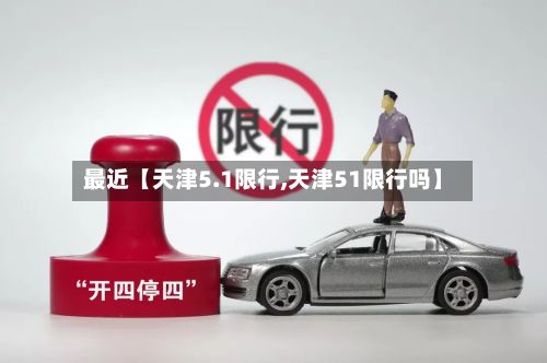 最近【天津5.1限行,天津51限行吗】