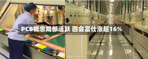 PCB概念局部活跃 四会富仕涨超16%