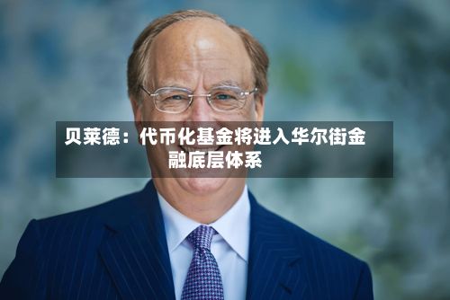 贝莱德：代币化基金将进入华尔街金融底层体系