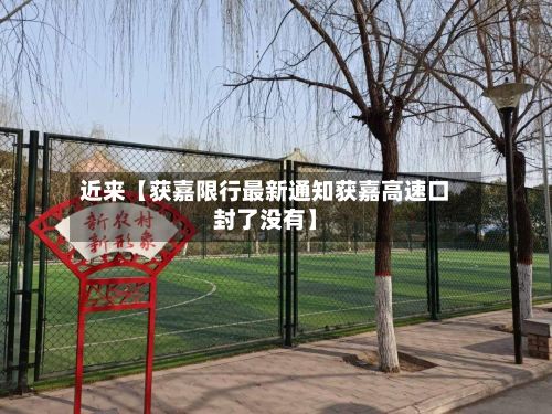 近来【获嘉限行最新通知获嘉高速口封了没有】