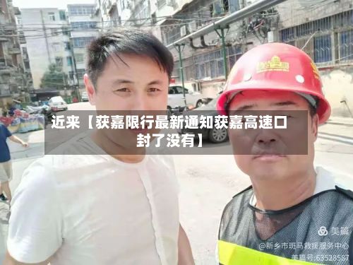 近来【获嘉限行最新通知获嘉高速口封了没有】-第2张图片
