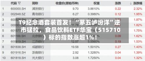 T9纪念酒套装首发！“茅五泸汾洋”逆市猛拉，食品饮料ETF华宝（515710）标的指数涨超1%！