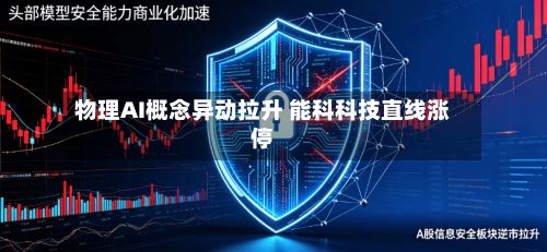 物理AI概念异动拉升 能科科技直线涨停-第2张图片