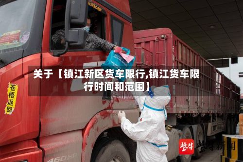 关于【镇江新区货车限行,镇江货车限行时间和范围】-第2张图片