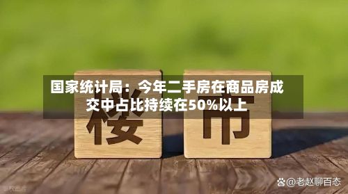 国家统计局：今年二手房在商品房成交中占比持续在50%以上
