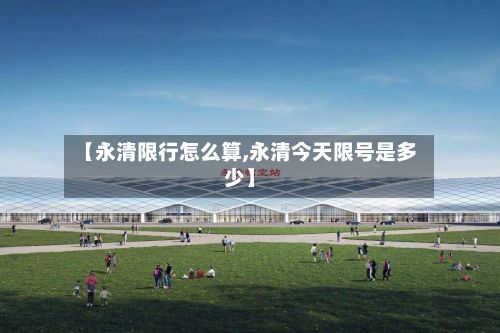 【永清限行怎么算,永清今天限号是多少】