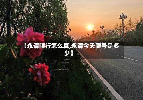 【永清限行怎么算,永清今天限号是多少】-第2张图片