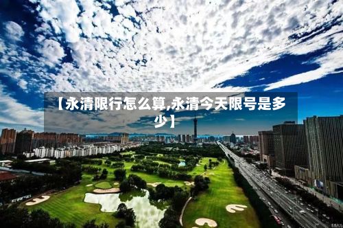 【永清限行怎么算,永清今天限号是多少】-第3张图片