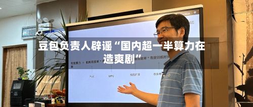 豆包负责人辟谣“国内超一半算力在造爽剧	”-第3张图片