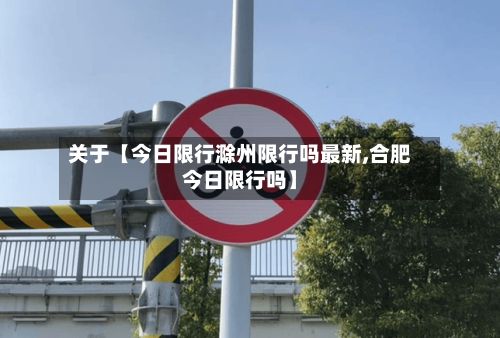关于【今日限行滁州限行吗最新,合肥今日限行吗】