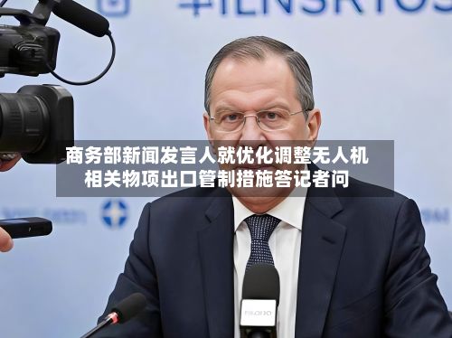 商务部新闻发言人就优化调整无人机相关物项出口管制措施答记者问