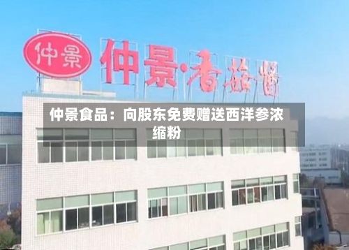 仲景食品：向股东免费赠送西洋参浓缩粉-第1张图片