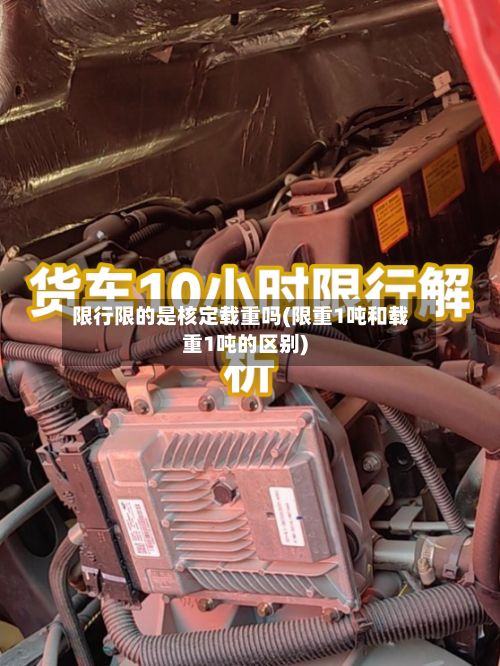 限行限的是核定载重吗(限重1吨和载重1吨的区别)-第2张图片